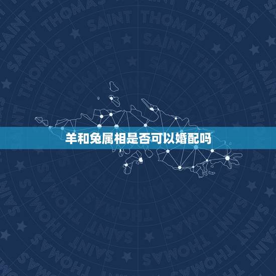 羊和兔属相是否可以婚配吗，属相婚配：男属兔和女属羊相配吗