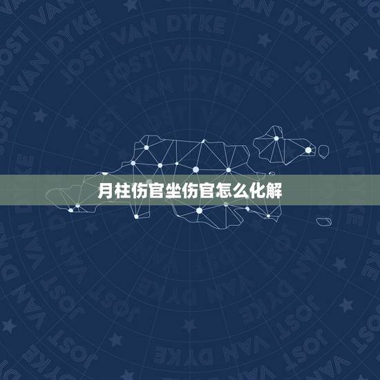 月柱伤官坐伤官怎么化解，月柱伤官坐正财