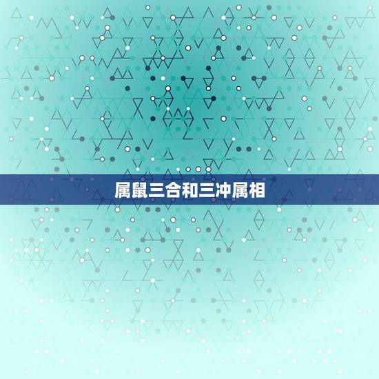 属鼠三合和三冲属相 父母与子女之间的属相搭配 属鼠三合和三冲属相 父母与子女之间的属相搭配