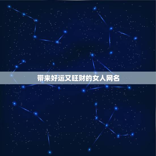 带来好运又旺财的女人网名，50岁女人带来好运的微信名字有哪些？