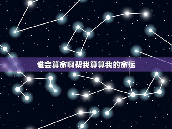 谁会算命啊帮我算算我的命运,大家找算命 谁会算命啊帮我算算我的命运,大家找算命