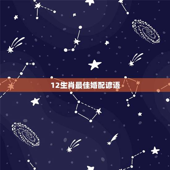 12生肖最佳婚配谚语，蛇和什么生肖最配？属蛇的属相婚配表大全