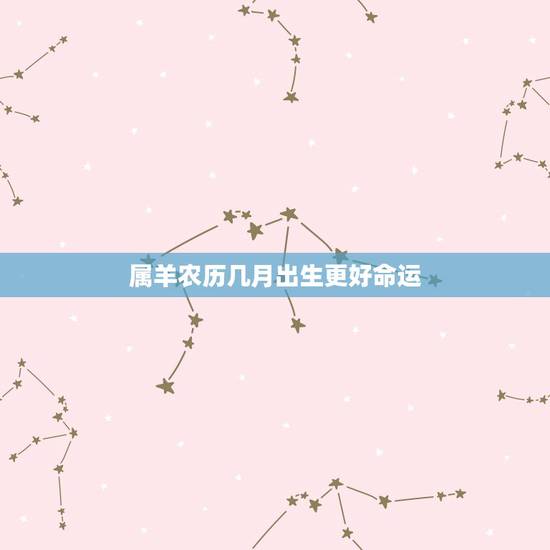 属羊农历几月出生更好命运，农历几月的羊有福
