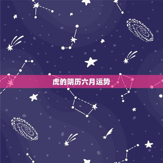 虎的阴历六月运势,1997属虎阴历6月人运势 虎的阴历六月运势,1997属虎阴历6月人运势