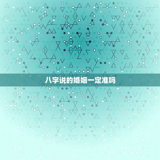 八字说的婚姻一定准吗，合八字算的婚姻真的准吗？