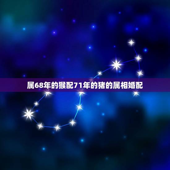 属68年的猴配71年的猪的属相婚配，71年猪女和68年猴男婚配怎样