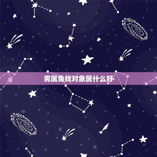 男属兔找对象属什么好,属兔的找属什么的情人好 男属兔找对象属什么好,属兔的找属什么的情人好