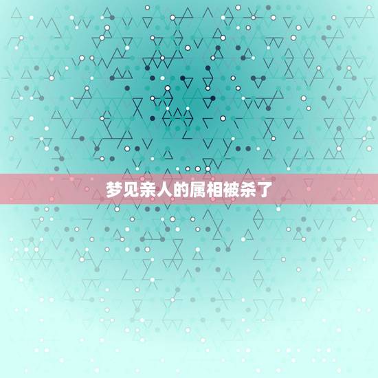 梦见亲人的属相被杀了，梦见亲戚被杀害