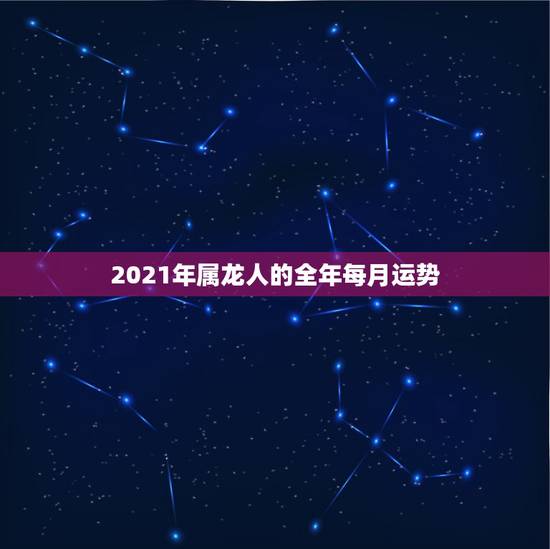 2021年属龙人的全年每月运势，1976年属龙人2021年每月运势