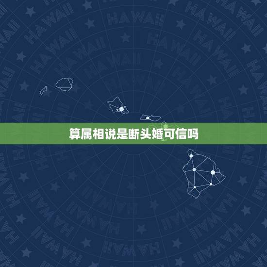 算属相说是断头婚可信吗,什么样的婚配叫“断头婚”? 算属相说是断头婚可信吗,什么样的婚配叫“断头婚”?