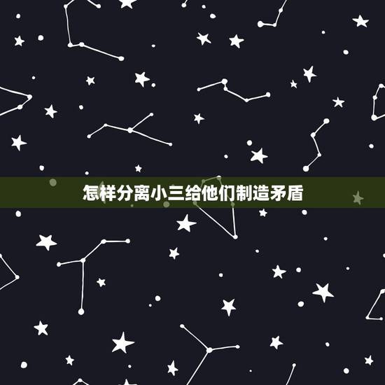 怎样分离小三给他们制造矛盾,怎样破坏丈夫与小三的关系 怎样分离小三给他们制造矛盾,怎样破坏丈夫与小三的关系