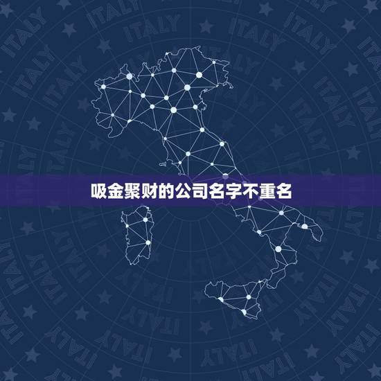 吸金聚财的公司名字不重名，又顺利又有财气的公司名字不重名