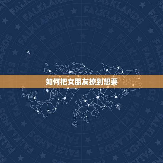 如何把女朋友撩到想要,要怎样撩自己的女朋友? 如何把女朋友撩到想要,要怎样撩自己的女朋友?