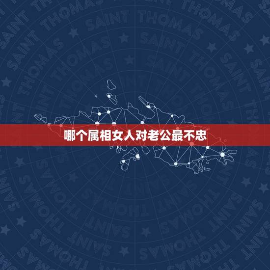 哪个属相女人对老公最不忠,女生属龙的和什么属相最配,女性属龙的属相婚配 哪个属相女人对老公最不忠,女生属龙的和什么属相最配,女性属龙的属相婚配