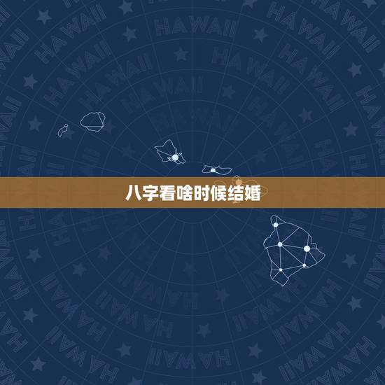 八字看啥时候结婚，男八字看什么时候结婚