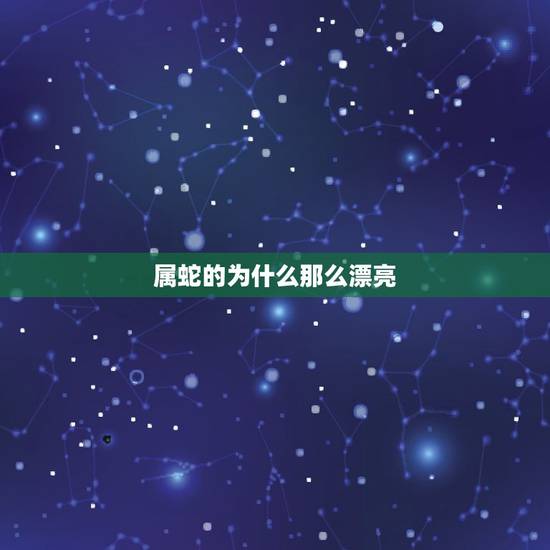 属蛇的为什么那么漂亮,属蛇的容易出美女 属蛇的为什么那么漂亮,属蛇的容易出美女
