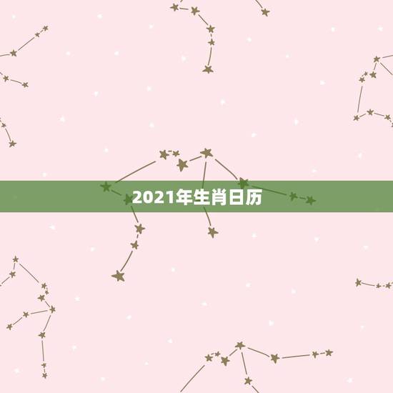 2021年生肖日历,2021年今天属什么生肖? 2021年生肖日历,2021年今天属什么生肖?