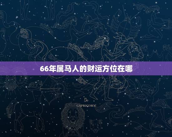66年属马人的财运方位在哪,今天属马的财神方位在哪边 66年属马人的财运方位在哪,今天属马的财神方位在哪边