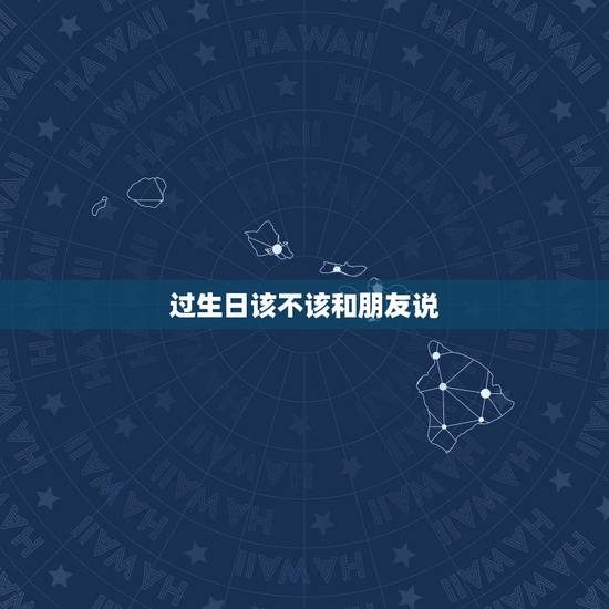 过生日该不该和朋友说,我生日请同学朋友出去吃饭,要不要跟他们说我生日? 过生日该不该和朋友说,我生日请同学朋友出去吃饭,要不要跟他们说我生日?