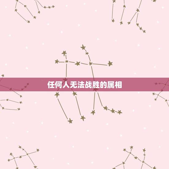 任何人无法战胜的属相，战无不胜的生肖