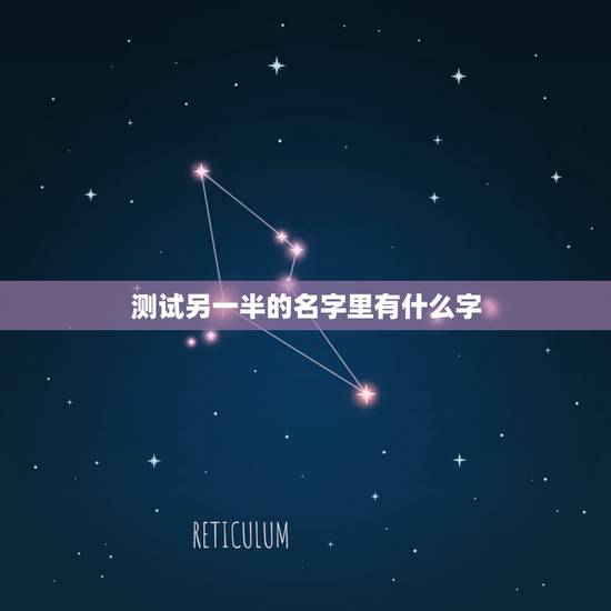 测试另一半的名字里有什么字,测另一半全名叫什么 测试另一半的名字里有什么字,测另一半全名叫什么