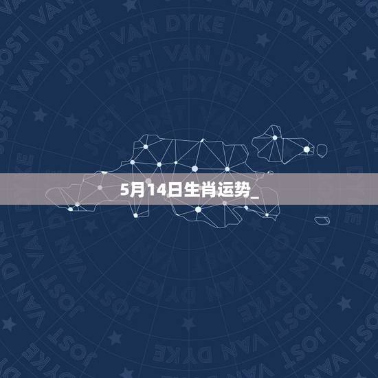 5月14日生肖运势_，94年5月14日今年运势