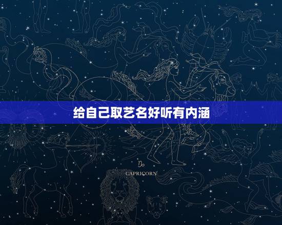 给自己取艺名好听有内涵,取名字.要好听,有内涵。 给自己取艺名好听有内涵,取名字.要好听,有内涵。