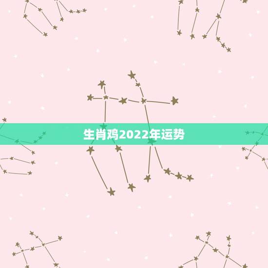 生肖鸡2022年运势,属狗2022年运势及运程每月运程 生肖鸡2022年运势,属狗2022年运势及运程每月运程