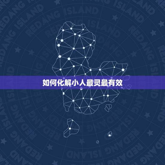 如何化解小人最灵最有效,犯小人怎么破解 如何化解小人最灵最有效,犯小人怎么破解