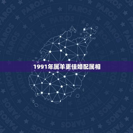 1991年属羊更佳婚配属相,1991年属羊的更佳配偶蛇 1991年属羊更佳婚配属相,1991年属羊的更佳配偶蛇