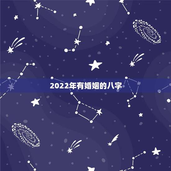 2022年有婚姻的八字,八字测姻缘 2022年有婚姻的八字,八字测姻缘