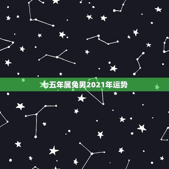 七五年属兔男2021年运势,75年属兔的人2021年的运势及运程 七五年属兔男2021年运势,75年属兔的人2021年的运势及运程