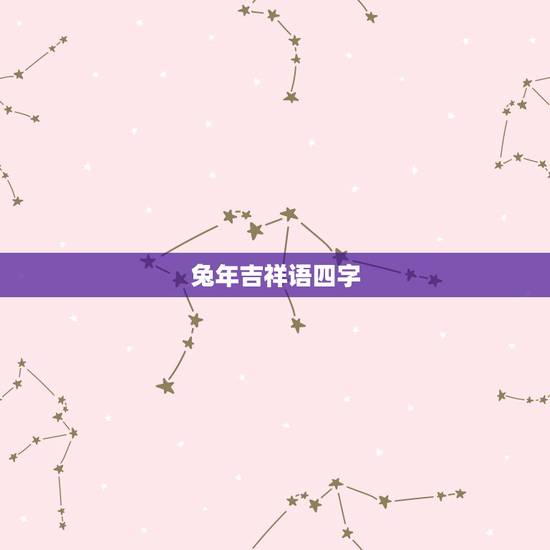 兔年吉祥语四字,兔年吉祥语 兔年吉祥语四字,兔年吉祥语
