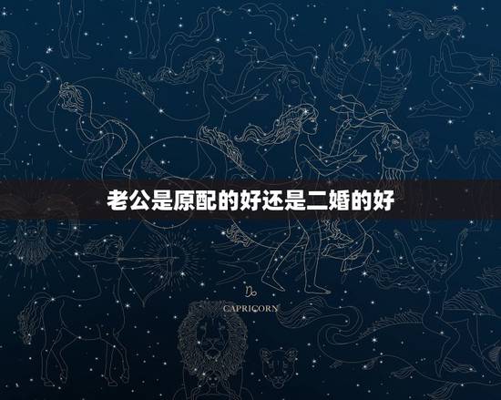 老公是原配的好还是二婚的好,男人再婚是觉得原配好还是二婚好 老公是原配的好还是二婚的好,男人再婚是觉得原配好还是二婚好