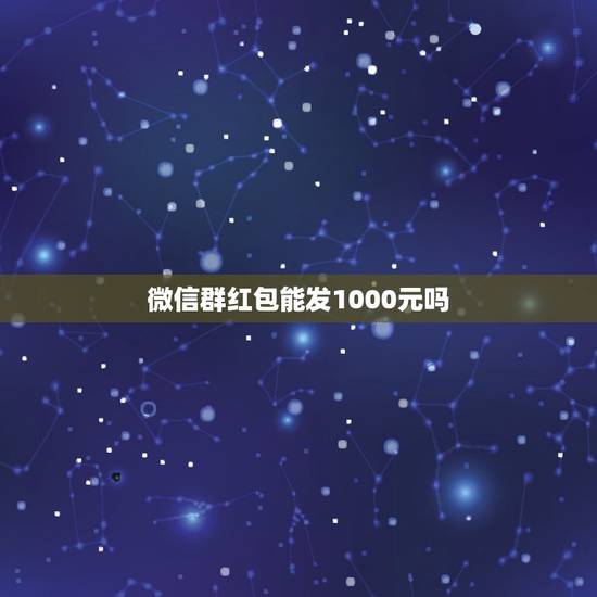 微信群红包能发1000元吗，微信红包可以发1000元的红包吗？