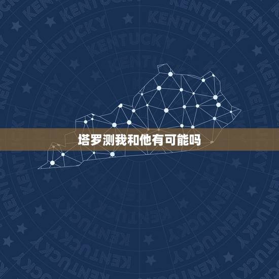 塔罗测我和他有可能吗，塔罗测试我跟他有缘吗