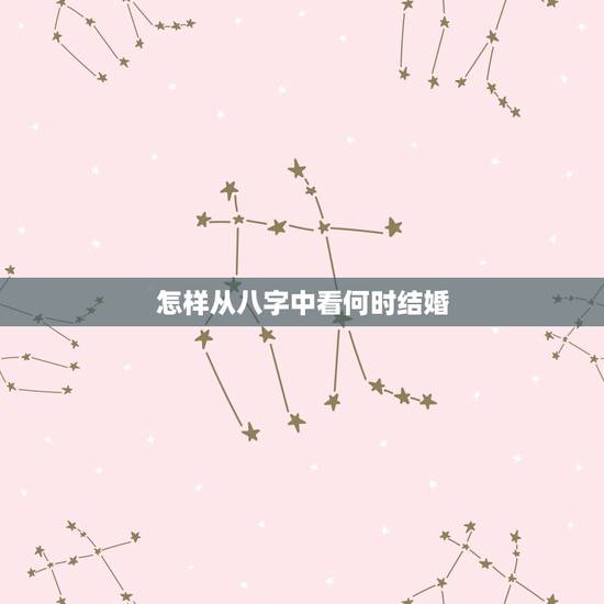 怎样从八字中看何时结婚,八字中怎么看一个什么时候结婚? 怎样从八字中看何时结婚,八字中怎么看一个什么时候结婚?