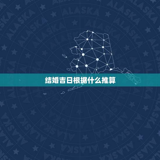 结婚吉日根据什么推算,结婚吉日推算。 结婚吉日根据什么推算,结婚吉日推算。