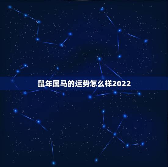 鼠年属马的运势怎么样2022,鼠年属蛇运势 鼠年属马的运势怎么样2022,鼠年属蛇运势