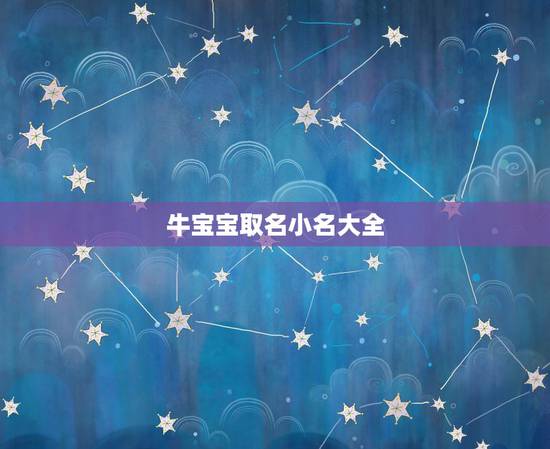 牛宝宝取名小名大全,适合牛宝宝的乳名 牛宝宝取名小名大全,适合牛宝宝的乳名