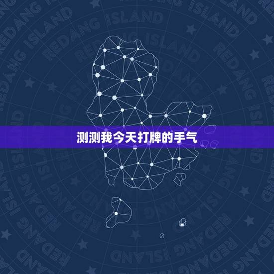 测测我今天打牌的手气,如何预测自己打牌的手气好坏? 测测我今天打牌的手气,如何预测自己打牌的手气好坏?