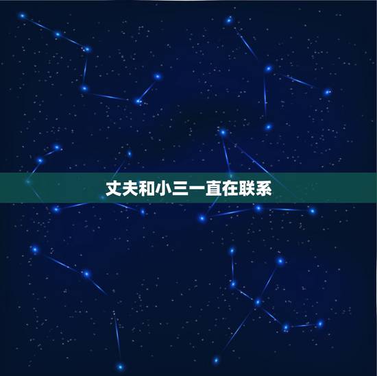 丈夫和小三一直在联系，老公与小三联络频繁怎么办？老公和小三藕断丝连怎么