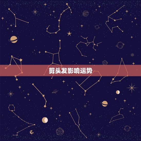 剪头发影响运势，剪头发影响运气吗