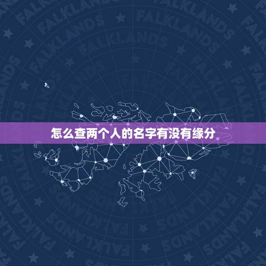 怎么查两个人的名字有没有缘分,怎么看两个人有没有缘分…? 怎么查两个人的名字有没有缘分,怎么看两个人有没有缘分…?