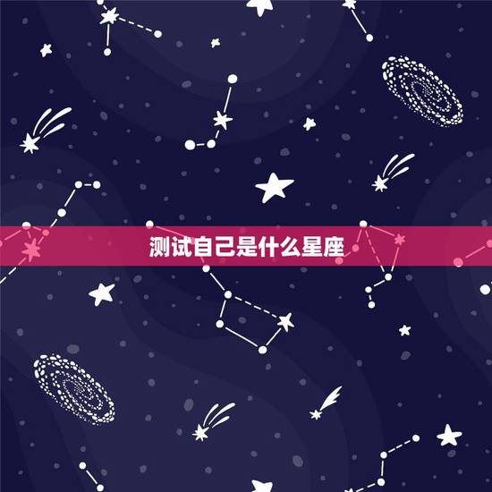 测试自己是什么星座，怎么测试自己是啥星座的