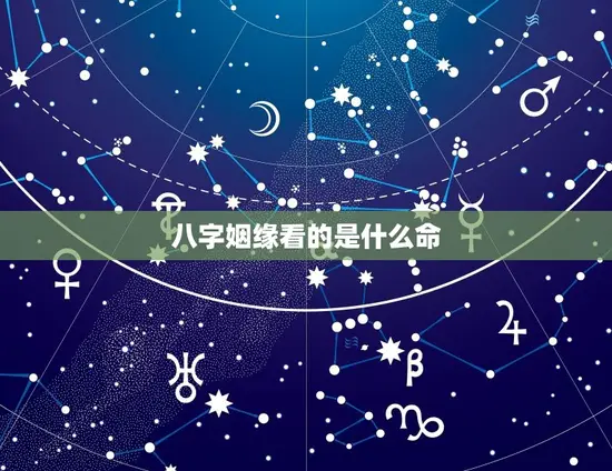 八字姻缘看的是什么命 八字姻缘看的是什么命