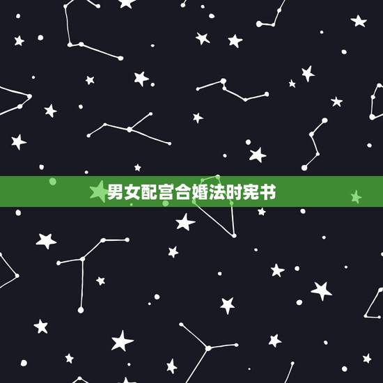男女配宫合婚法时宪书，根据“三元合婚法”，男女两宫合成“生气”为上等配
