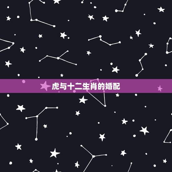 虎与十二生肖的婚配,虎的更佳属相 虎与十二生肖的婚配,虎的更佳属相