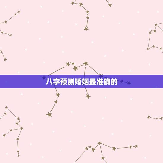 八字预测婚姻最准确的,八字预测婚姻 八字预测婚姻最准确的,八字预测婚姻