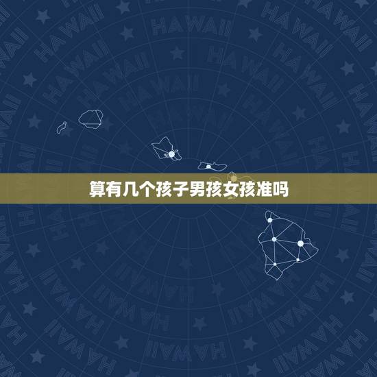 算有几个孩子男孩女孩准吗,算命的真能算出将来有几个孩子?是男是女? 算有几个孩子男孩女孩准吗,算命的真能算出将来有几个孩子?是男是女?